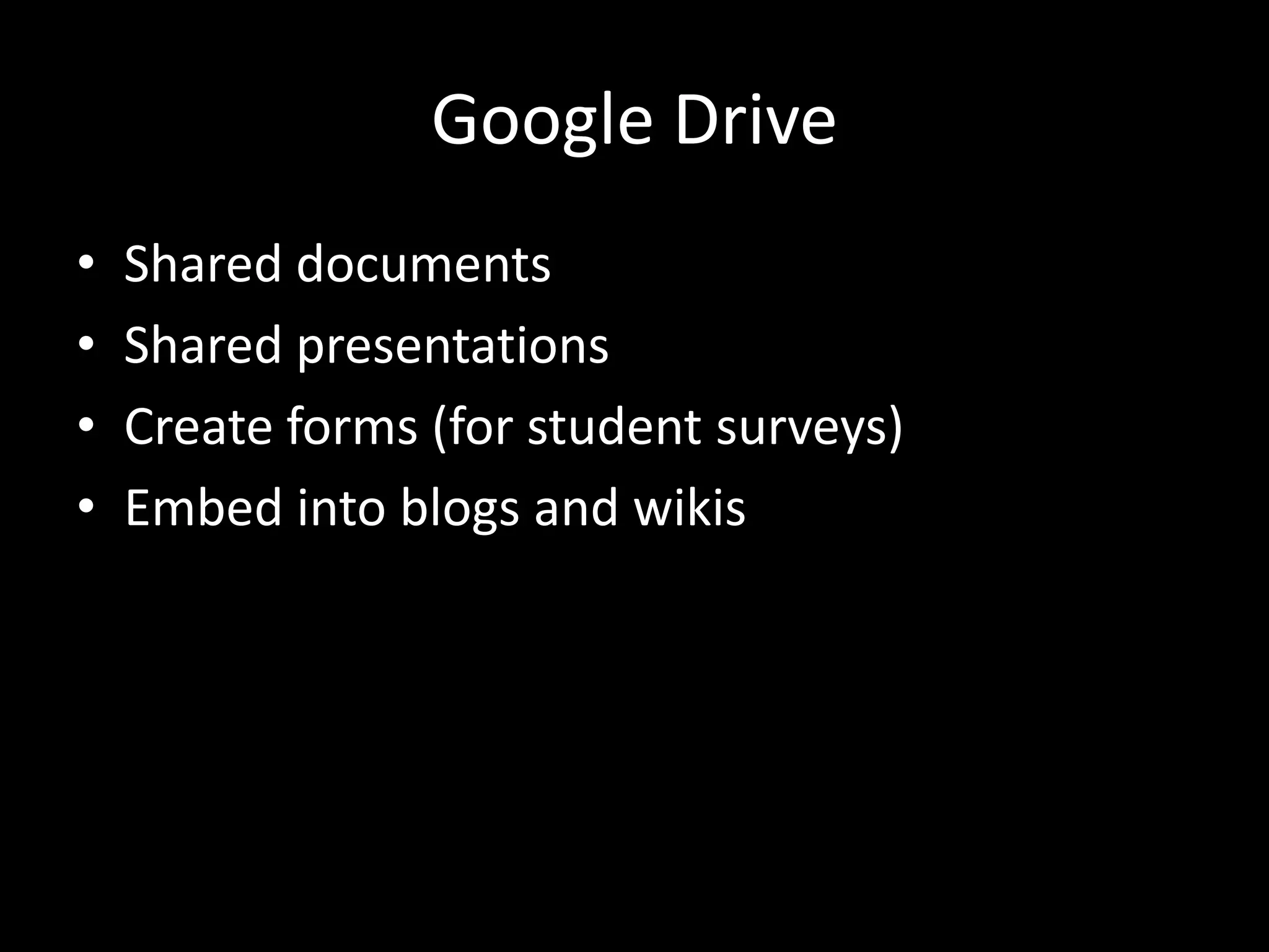 Google Drive
•
•
•
•

Shared documents
Shared presentations
Create forms (for student surveys)
Embed into blogs and wikis

 