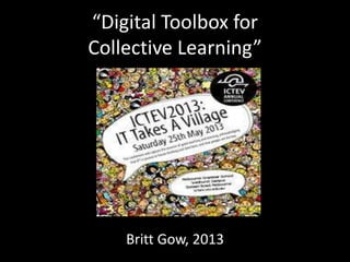 “Digital Toolbox for
Collective Learning”
Britt Gow, 2013
 
