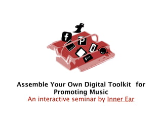 Assemble Your Own Digital Toolkit  for
           Promoting Music
   An interactive seminar by Inner Ear
 