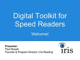 Digital Toolkit for
      Speed Readers
                      Welcome!


Presenter:
Paul Nowak
Founder & Program Director | Iris Reading
 