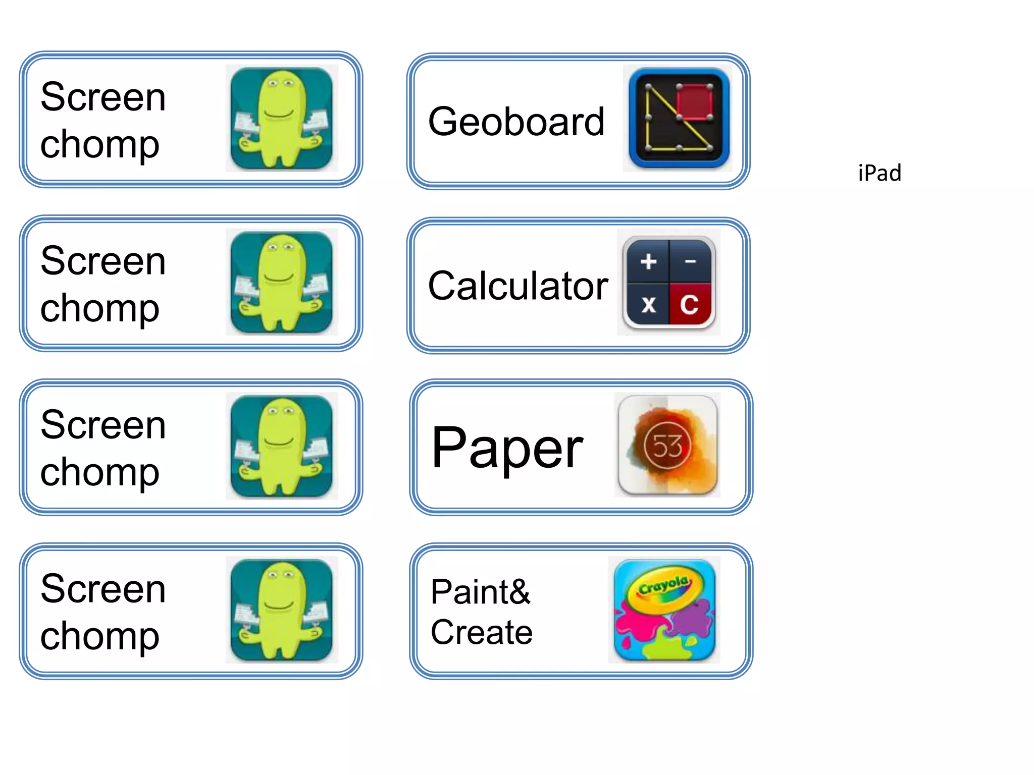Screen
chomp
Screen
chomp
Screen
chomp
Screen
chomp
Geoboard
Calculator
Paper
Paint&
Create
iPad