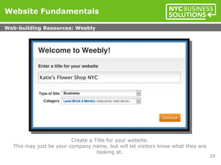 Create a Title for your website.
This may just be your company name, but will let visitors know what they are
looking at.
Website Fundamentals
Web-building Resources: Weebly
29
 