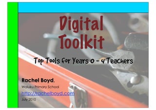 Digital
                    Toolkit
       Top Tools for Years 0 - 4 Teachers
Rachel Boyd,
Waiuku Primary School
http://rachelboyd.com
July 2010
 
