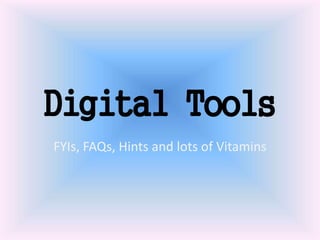 Digital Tools
FYIs, FAQs, Hints and lots of Vitamins
 