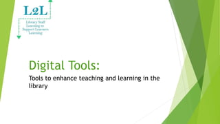 Digital Tools:
Tools to enhance teaching and learning in the
library
 