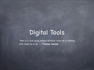 Digital Tools
“Man is a tool-using animal. Without tools he is nothing,
with tools he is all. ” - Thomas Carlyle
 