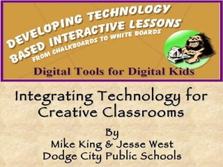 By Mike King & Jesse West Dodge City Public Schools Integrating Technology for Creative Classrooms 