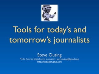 Tools for today’s and 
tomorrow’s journalists 
Steve Outing 
Media futurist, Digital-news innovator | steveouting@gmail.com 
http://mediadisruptus.com 
(last updated, Sept. 18, 2014) 
 