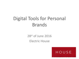 Digital Tools for Personal
Brands
28st of June 2016
Electric House
 