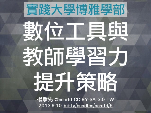 數位工具與
教師學習力
提升策略
楊孝先 @nchild CC BY-SA 3.0 TW
2013.9.10 bit.ly/bundles/nchild/6
實踐大學博雅學部
 
