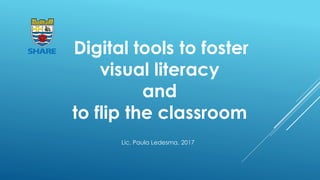 Digital tools to foster
visual literacy
and
to flip the classroom
Lic. Paula Ledesma, 2017
 