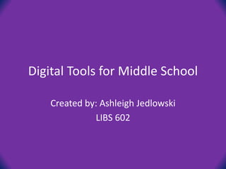 Digital Tools for Middle School
Created by: Ashleigh Jedlowski
LIBS 602
 