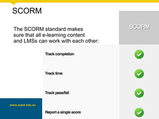 SCORM
The SCORM standard makes
sure that all e-learning content
and LMSs can work with each other:
 