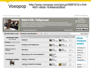 Voxopop http://www.voxopop.com/group/489f1612-c1b4-
4601-86db-1b49ebd0d9a5
 