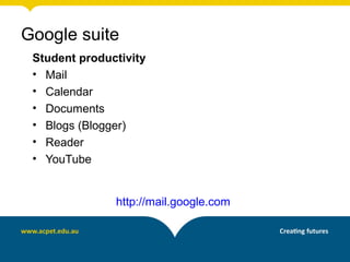 Student productivity
• Mail
• Calendar
• Documents
• Blogs (Blogger)
• Reader
• YouTube
http://mail.google.com
Google suite
 