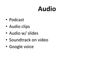 Audio
•   Podcast
•   Audio clips
•   Audio w/ slides
•   Soundtrack on video
•   Google voice
 