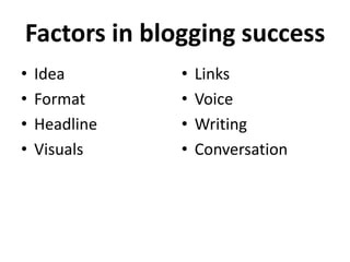 Factors in blogging success
•   Idea       •   Links
•   Format     •   Voice
•   Headline   •   Writing
•   Visuals    •   Conversation
 