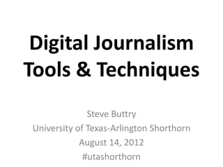 Digital Journalism
Tools & Techniques
              Steve Buttry
University of Texas-Arlington Shorthorn
            August 14, 2012
             #utashorthorn
 