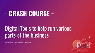 #edMachineSeminar
- CRASH COURSE –
Digital Tools to help run various
parts of the business
Presented by Educated Machine
 