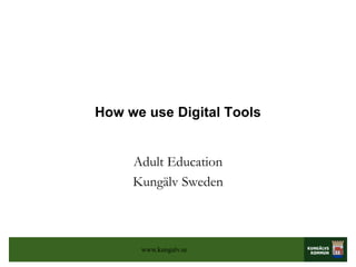How we use Digital Tools


     Adult Education
     Kungälv Sweden



      www.kungalv.se
 