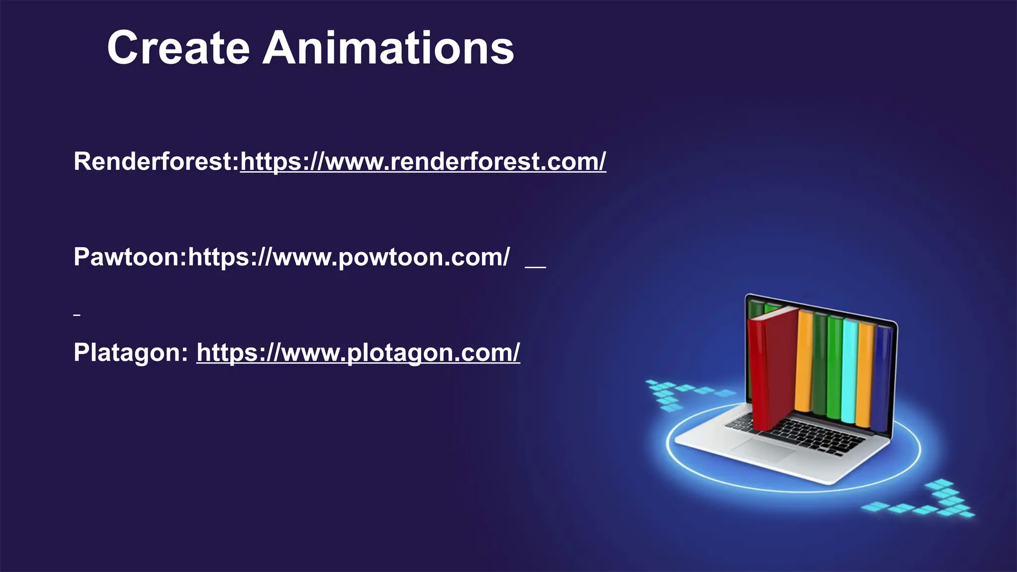 Renderforest:https://www.renderforest.com/
Pawtoon:https://www.powtoon.com/
Platagon: https://www.plotagon.com/
Create Animations
 