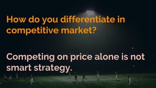 How do you differentiate in
competitive market?
Competing on price alone is not
smart strategy.
 