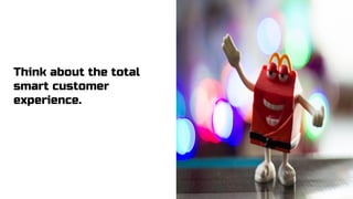 Think about the total
smart customer
experience.
 