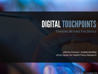DIGITAL TOUCHPOINTS

THINKING BEYOND THE DEVICE

alberta soranzo | @albertatrebla
UCLA Center for Health Policy Research

CC Image courtesy of dragontomato on Flickr

 