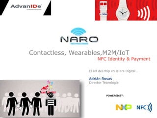 POWERED BY:
Contactless, Wearables,M2M/IoT
NFC Identity & Payment
El rol del chip en la era Digital…
Adrián Rosas
Director Tecnología
 