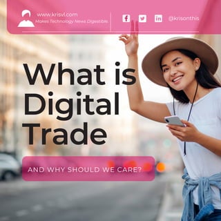 What is
Digital
Trade
AND WHY SHOULD WE CARE?
www.krisvl.com
Makes Technology News Digestible.
@krisonthis
 