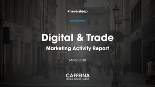 Digital & Trade  
Marketing Activity Report
#neversleep
Marzo 2018
 