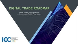 DIGITAL TRADE ROADMAP
V E R S I O N 1 . 0
Digital Trade in Financial Services
A Communication Tool for Policy Makers
 