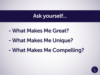 - What Makes Me Great?
- What Makes Me Unique?
- What Makes Me Compelling?
Ask yourself...
 