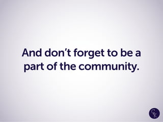 And don’t forget to be a
part of the community.
 
