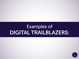 Examples of
DIGITAL TRAILBLAZERS:
 