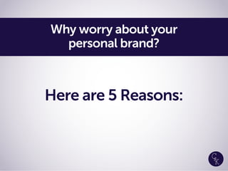 Why worry about your
personal brand?
Here are 5 Reasons:
 