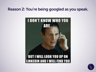 Reason 2: You’re being googled as you speak.
 