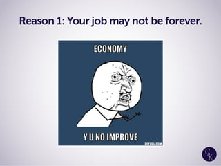 Reason 1: Your job may not be forever.
 