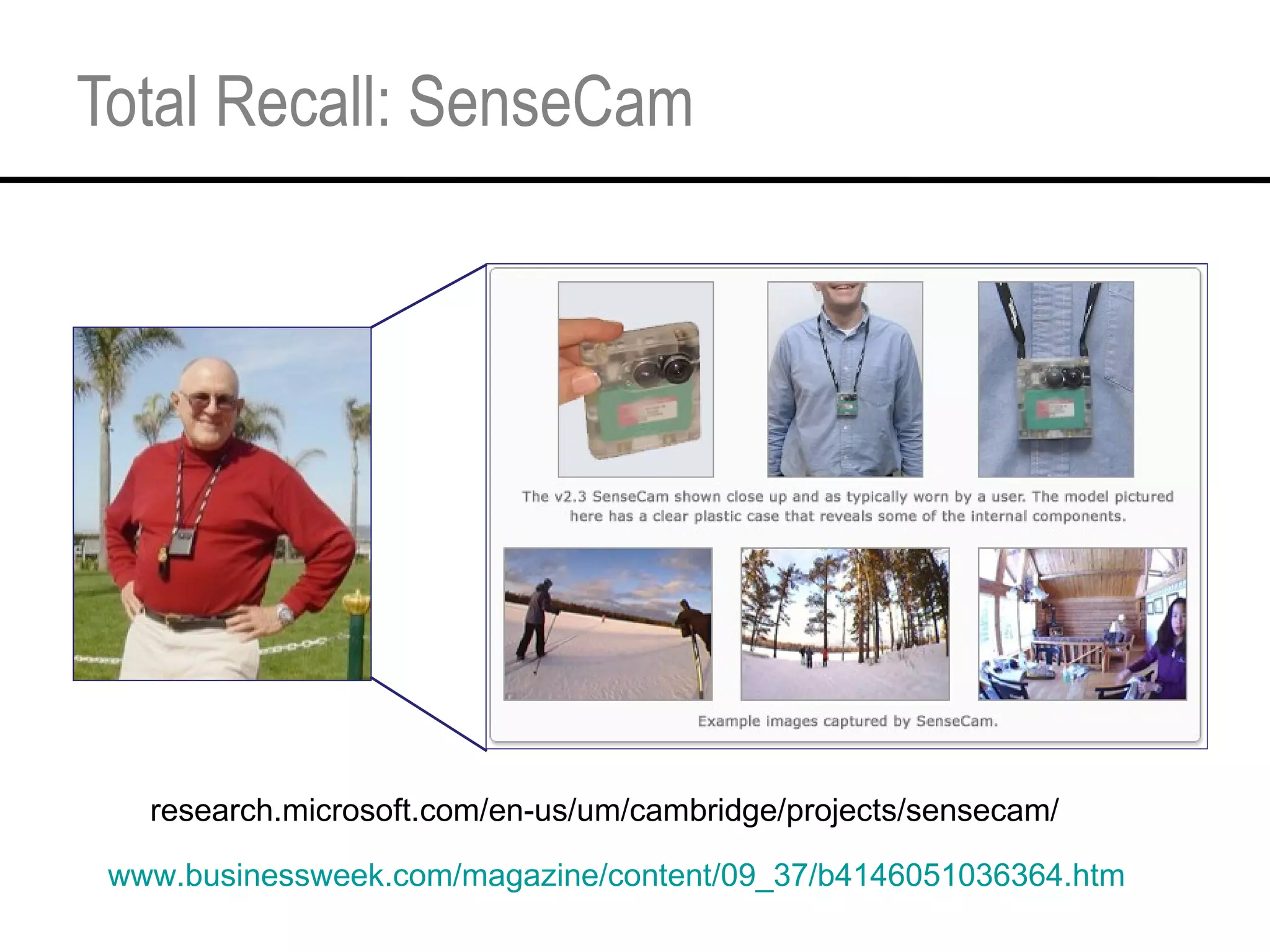 Total Recall: SenseCam research.microsoft.com/en-us/um/cambridge/projects/sensecam/ www.businessweek.com/magazine/content/09_37/b4146051036364.htm 