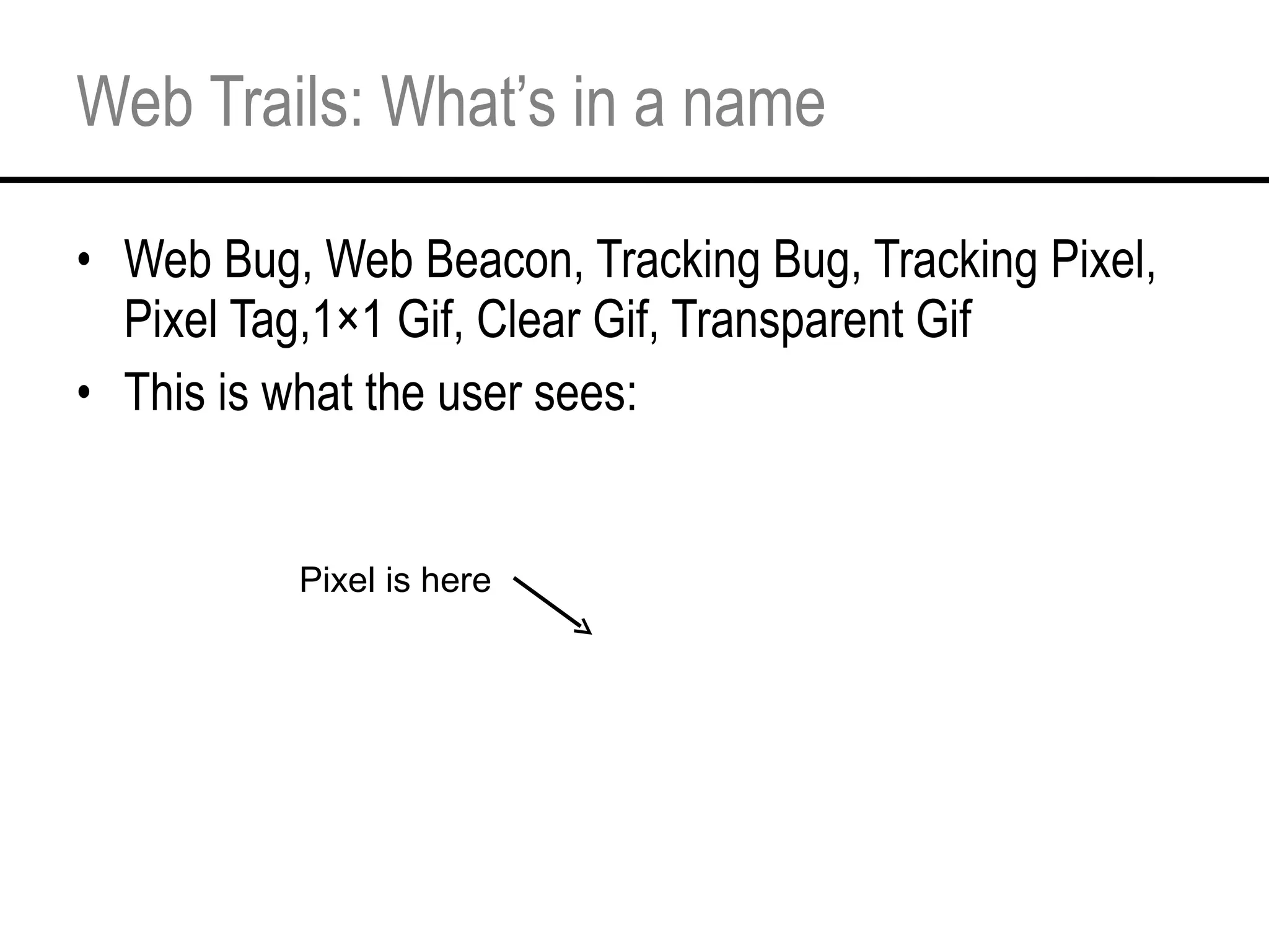 Web Trails: What’s in a name Web Bug, Web Beacon, Tracking Bug, Tracking Pixel, Pixel Tag,1×1 Gif, Clear Gif, Transparent Gif This is what the user sees: Pixel is here  