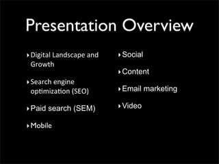 Presentation Overview
‣ Digital	
  Landscape	
  and	
     ‣ Social
  Growth
                                    ‣ Content
‣ Search	
  engine	
  
  op5miza5on	
  (SEO)               ‣ Email marketing

‣ Paid search (SEM)                 ‣ Video

‣ Mobile
 