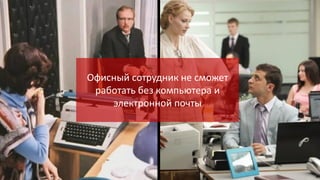 Офисный сотрудник не сможет
работать без компьютера и
электронной почты

 