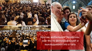 Кругом мобильные телефоны,
они что-то фотографируют и
выкладывают это в сеть

 