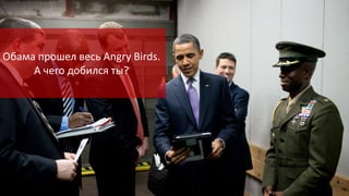 Обама прошел весь Angry Birds.
А чего добился ты?

 
