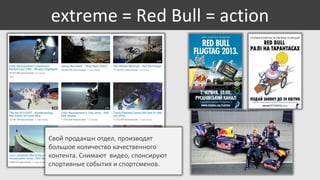 extreme = Red Bull = action

Свой продакшн отдел, производят
большое количество качественного
контента. Снимают видео, спонсируют
спортивные события и спортсменов.

 