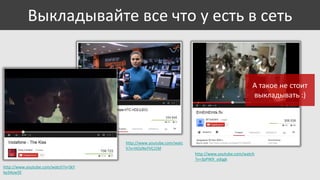 Выкладывайте все что у есть в сеть

А такое не стоит
выкладывать :)

http://www.youtube.com/watc
h?v=HOzNxYVCJ1M
http://www.youtube.com/watch
?v=3pPW9_ydqgk
http://www.youtube.com/watch?v=SkY
kp34yw5E

 