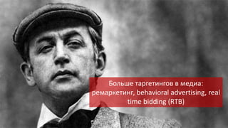 Больше таргетингов в медиа:
ремаркетинг, behavioral advertising, real
time bidding (RTB)

 