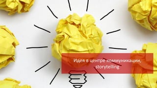Идея в центре коммуникации,
storytelling

 