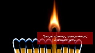 Тренды приходя, тренды уходят,
основа остается

 