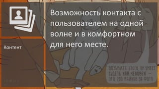 Контент

Возможность контакта с
пользователем на одной
волне и в комфортном
для него месте.

 
